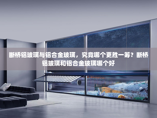 断桥铝玻璃与铝合金玻璃，究竟哪个更胜一筹？断桥铝玻璃和铝合金玻璃哪个好
