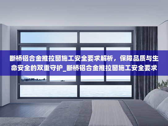 断桥铝合金推拉窗施工安全要求解析，保障品质与生命安全的双重守护_断桥铝合金推拉窗施工安全要求