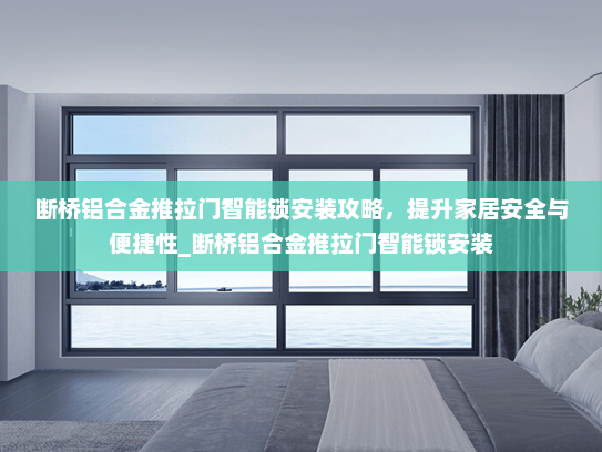 断桥铝合金推拉门智能锁安装攻略，提升家居安全与便捷性_断桥铝合金推拉门智能锁安装