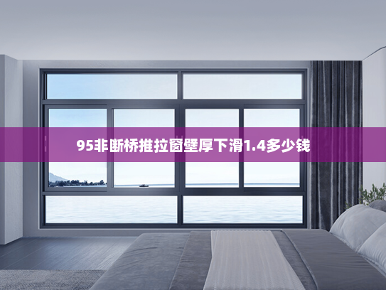 95非断桥推拉窗壁厚下滑1.4多少钱
