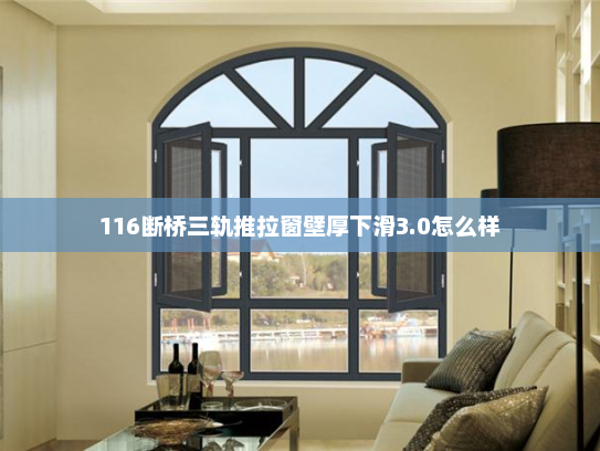 116断桥三轨推拉窗壁厚下滑3.0怎么样