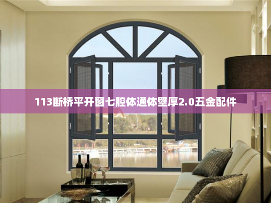 113断桥平开窗七腔体通体壁厚2.0五金配件